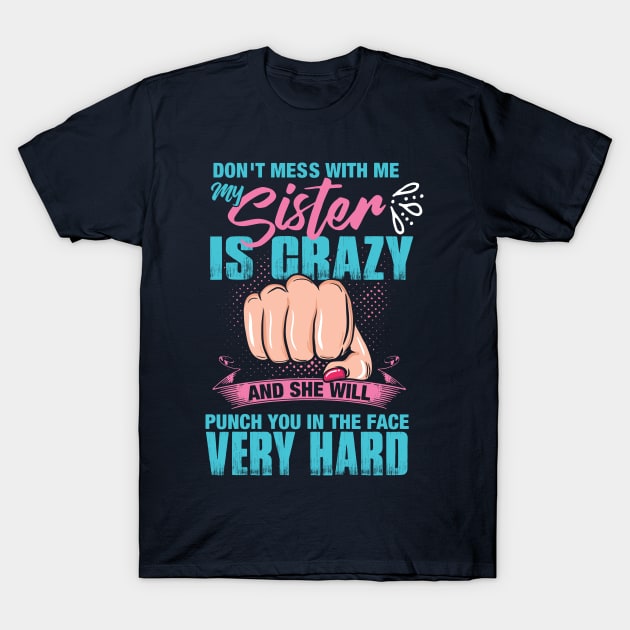 Don't mess with me, My Sister is Crazy and She Will Punch you in the Face Very Hard T-Shirt by Nowhereman78